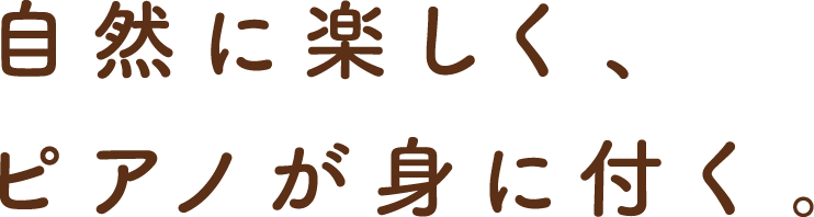 自然に楽しく、ピアノが身に付く。